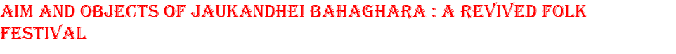 AIM AND OBJECTS OF JAUKANDHEI BAHAGHARA : A REVIVED FOLK FESTIVAL
