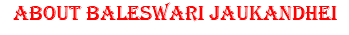ABOUT BALESWARI JAUKANDHEI